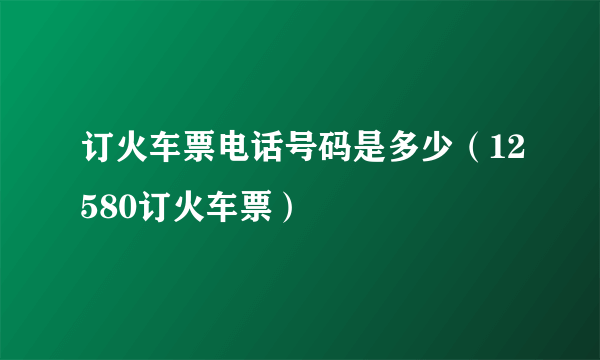 订火车票电话号码是多少（12580订火车票）