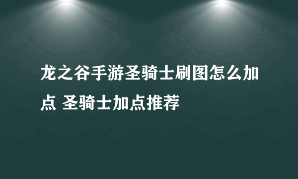 龙之谷手游圣骑士刷图怎么加点 圣骑士加点推荐