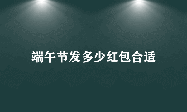 端午节发多少红包合适