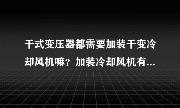 干式变压器都需要加装干变冷却风机嘛？加装冷却风机有什么作用呢？