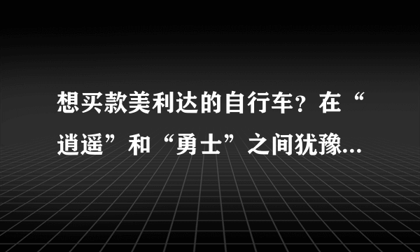想买款美利达的自行车？在“逍遥”和“勇士”之间犹豫，大家给参谋下：）
