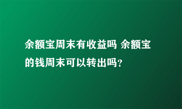 余额宝周末有收益吗 余额宝的钱周末可以转出吗？