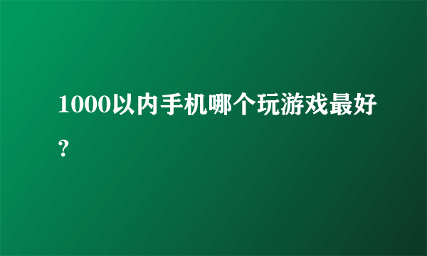 1000以内手机哪个玩游戏最好？