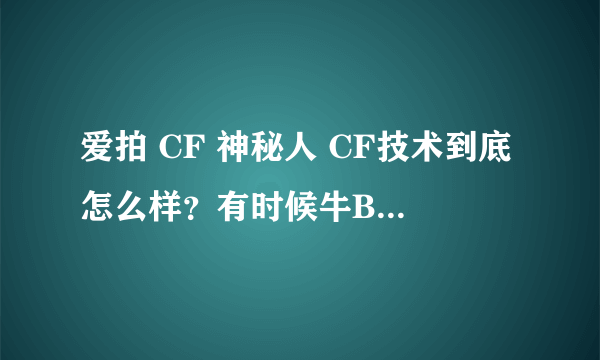 爱拍 CF 神秘人 CF技术到底怎么样？有时候牛B 解说的时候 是故意的？