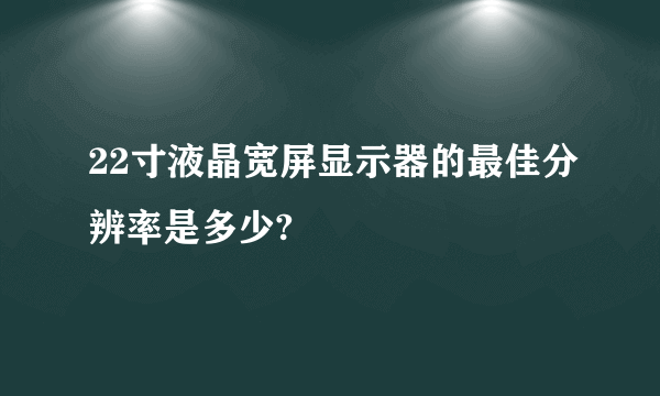 22寸液晶宽屏显示器的最佳分辨率是多少?