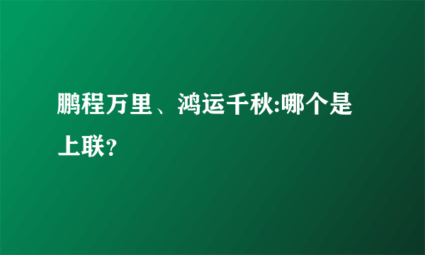 鹏程万里、鸿运千秋:哪个是上联？