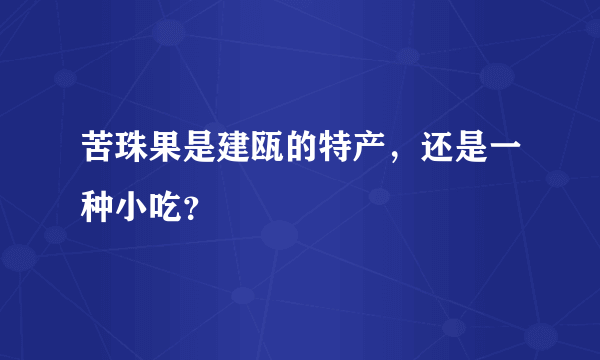 苦珠果是建瓯的特产，还是一种小吃？