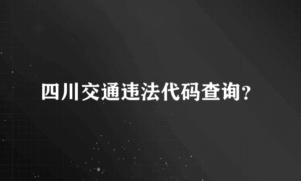 四川交通违法代码查询？