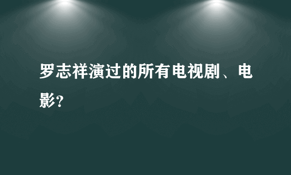 罗志祥演过的所有电视剧、电影？