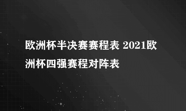 欧洲杯半决赛赛程表 2021欧洲杯四强赛程对阵表