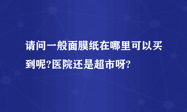 请问一般面膜纸在哪里可以买到呢?医院还是超市呀?