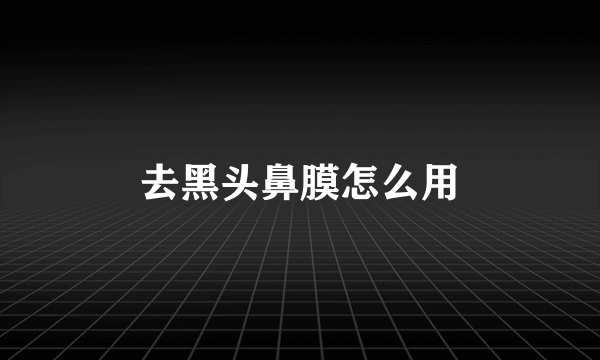 去黑头鼻膜怎么用