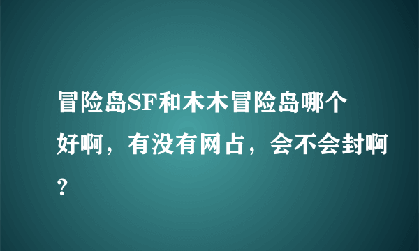 冒险岛SF和木木冒险岛哪个好啊，有没有网占，会不会封啊？