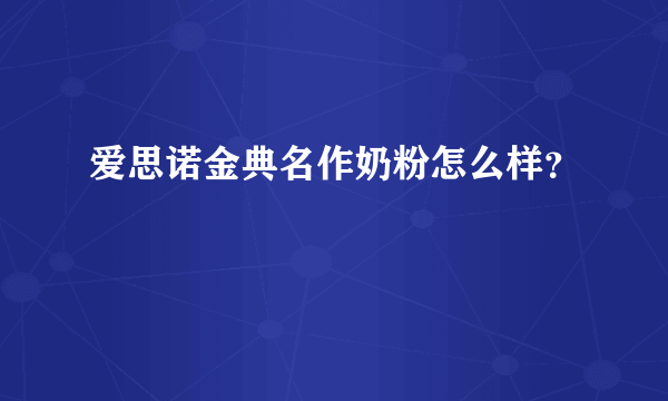 爱思诺金典名作奶粉怎么样？