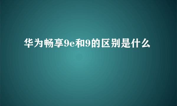 华为畅享9e和9的区别是什么