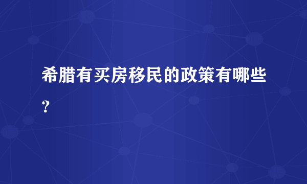 希腊有买房移民的政策有哪些？