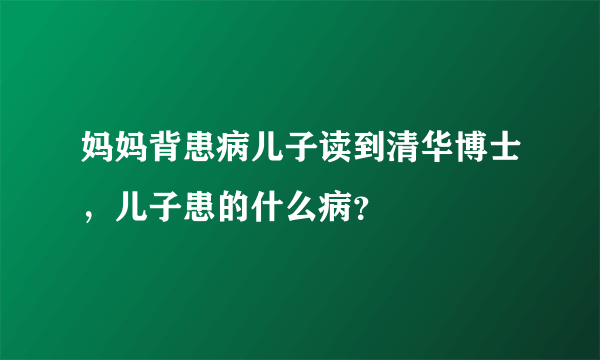 妈妈背患病儿子读到清华博士，儿子患的什么病？