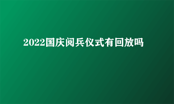 2022国庆阅兵仪式有回放吗