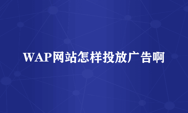 WAP网站怎样投放广告啊