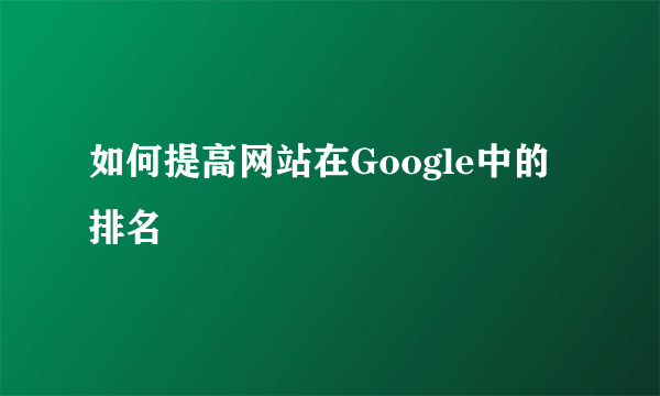 如何提高网站在Google中的排名