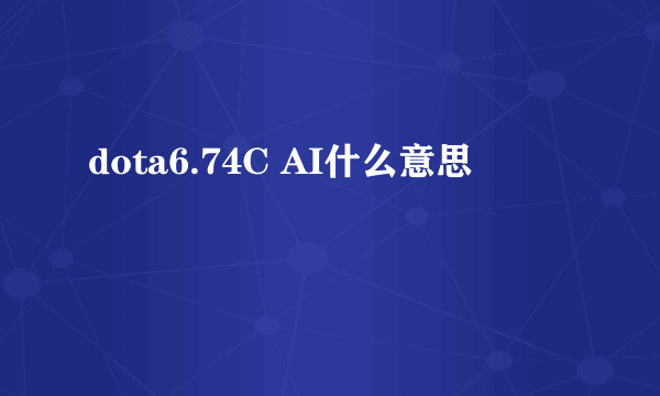 dota6.74C AI什么意思