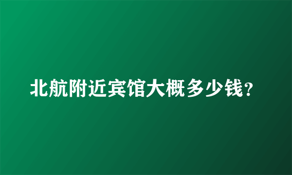 北航附近宾馆大概多少钱？