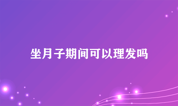坐月子期间可以理发吗
