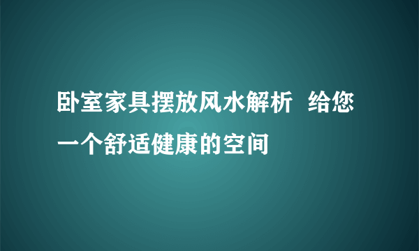 卧室家具摆放风水解析  给您一个舒适健康的空间