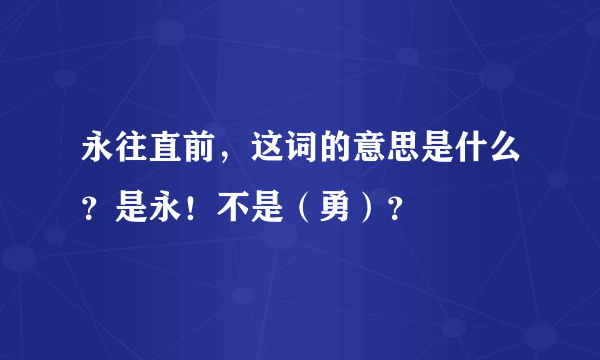 永往直前，这词的意思是什么？是永！不是（勇）？