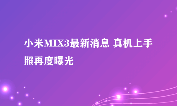 小米MIX3最新消息 真机上手照再度曝光