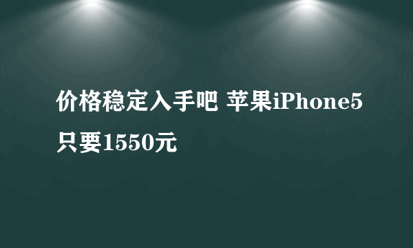 价格稳定入手吧 苹果iPhone5只要1550元