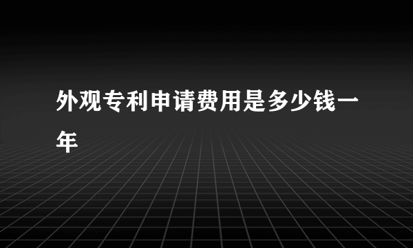 外观专利申请费用是多少钱一年