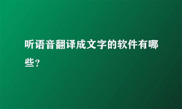 听语音翻译成文字的软件有哪些？