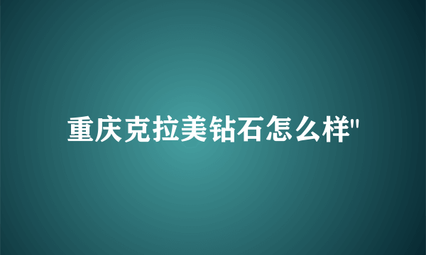 重庆克拉美钻石怎么样