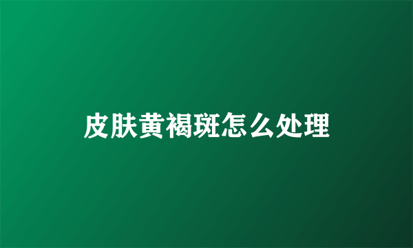 皮肤黄褐斑怎么处理