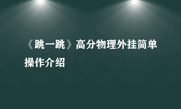 《跳一跳》高分物理外挂简单操作介绍