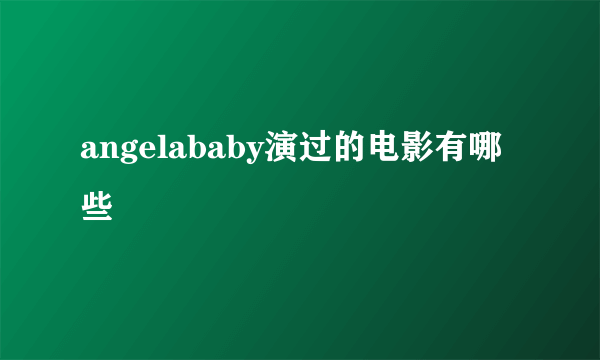 angelababy演过的电影有哪些