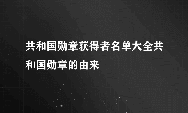 共和国勋章获得者名单大全共和国勋章的由来