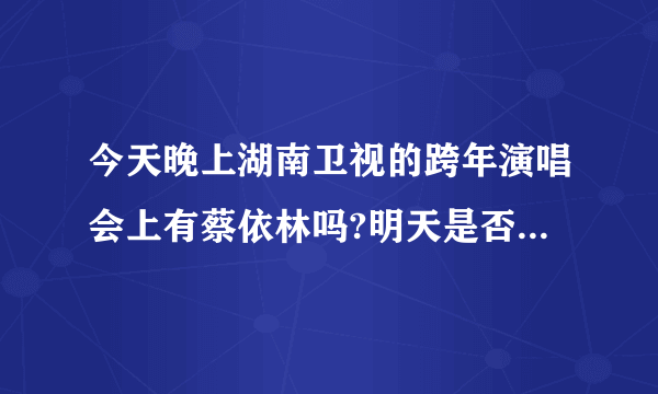 今天晚上湖南卫视的跨年演唱会上有蔡依林吗?明天是否还有重播?