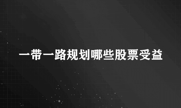 一带一路规划哪些股票受益