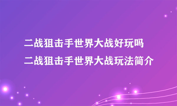 二战狙击手世界大战好玩吗 二战狙击手世界大战玩法简介