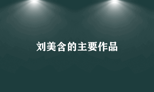 刘美含的主要作品