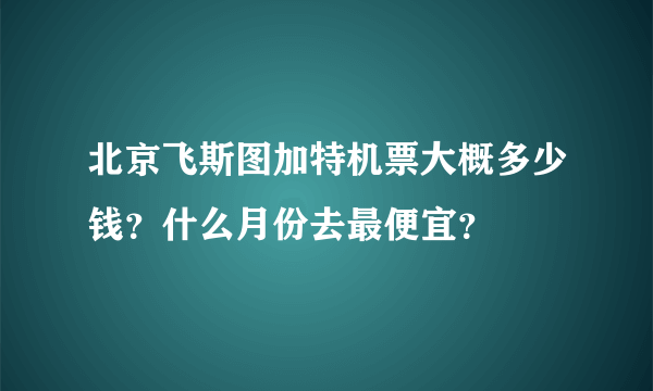 北京飞斯图加特机票大概多少钱？什么月份去最便宜？