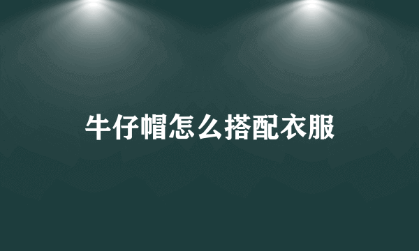 牛仔帽怎么搭配衣服