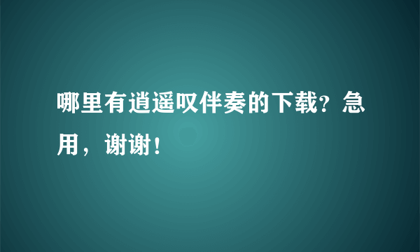 哪里有逍遥叹伴奏的下载？急用，谢谢！