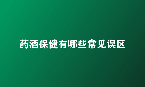 药酒保健有哪些常见误区
