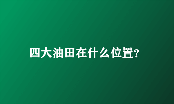 四大油田在什么位置？