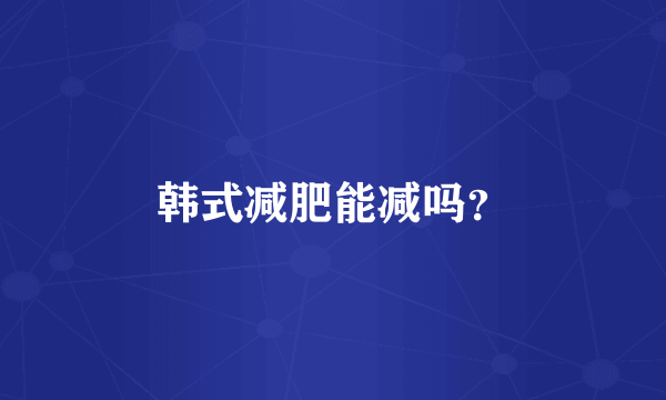 韩式减肥能减吗？