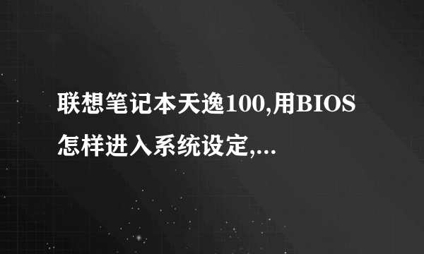 联想笔记本天逸100,用BIOS怎样进入系统设定,才能开机。