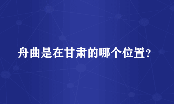 舟曲是在甘肃的哪个位置？